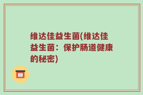 维达佳益生菌(维达佳益生菌：保护肠道健康的秘密)