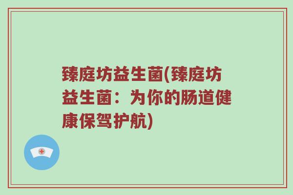 臻庭坊益生菌(臻庭坊益生菌：为你的肠道健康保驾护航)