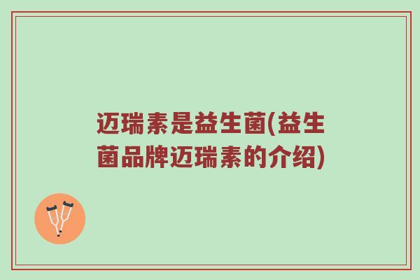 迈瑞素是益生菌(益生菌品牌迈瑞素的介绍)