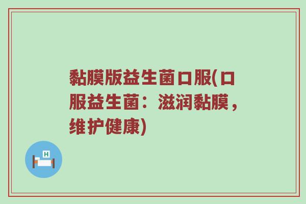 黏膜版益生菌口服(口服益生菌：滋润黏膜，维护健康)