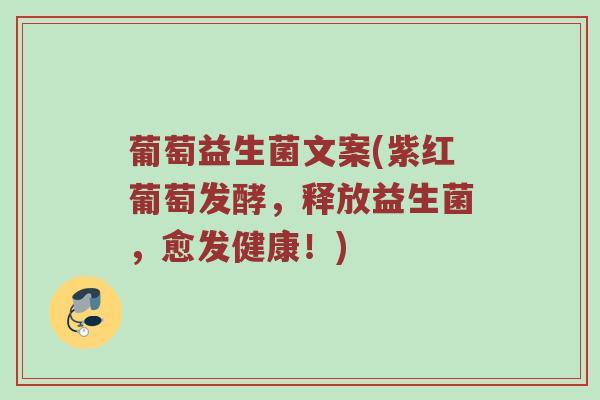 葡萄益生菌文案(紫红葡萄发酵,释放益生菌,愈发健康!) 葡萄益生菌文案(紫红葡萄发酵,释放益生菌,愈发健康!)