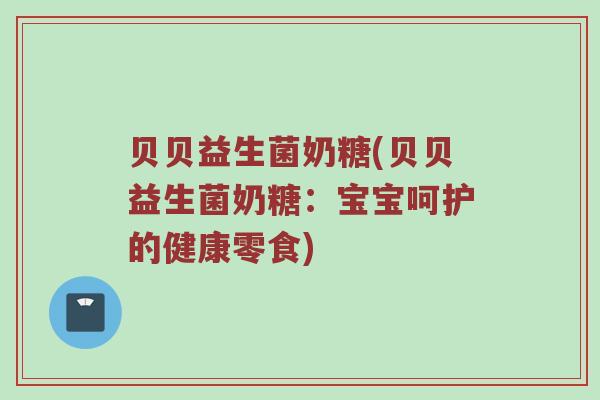 贝贝益生菌奶糖(贝贝益生菌奶糖：宝宝呵护的健康零食)