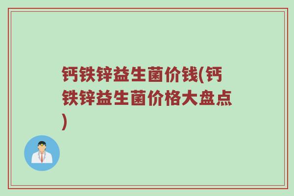 钙铁锌益生菌价钱(钙铁锌益生菌价格大盘点)