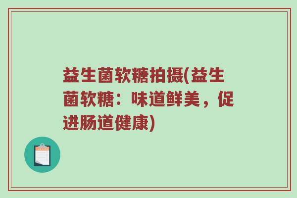 益生菌软糖拍摄(益生菌软糖：味道鲜美，促进肠道健康)