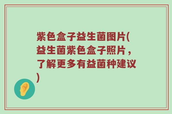 紫色盒子益生菌图片(益生菌紫色盒子照片，了解更多有益菌种建议)
