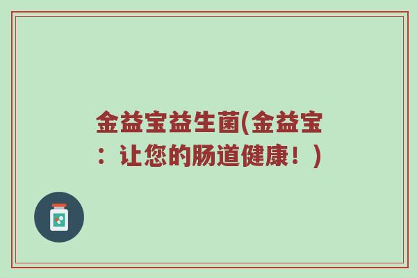 金益宝益生菌(金益宝：让您的肠道健康！)