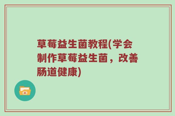 草莓益生菌教程(学会制作草莓益生菌，改善肠道健康)