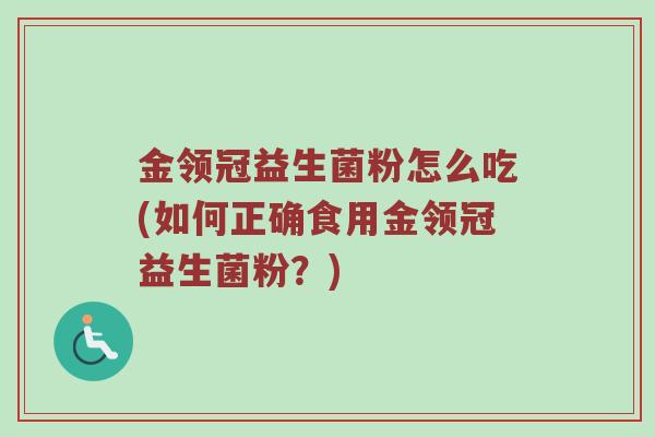金领冠益生菌粉怎么吃(如何正确食用金领冠益生菌粉？)