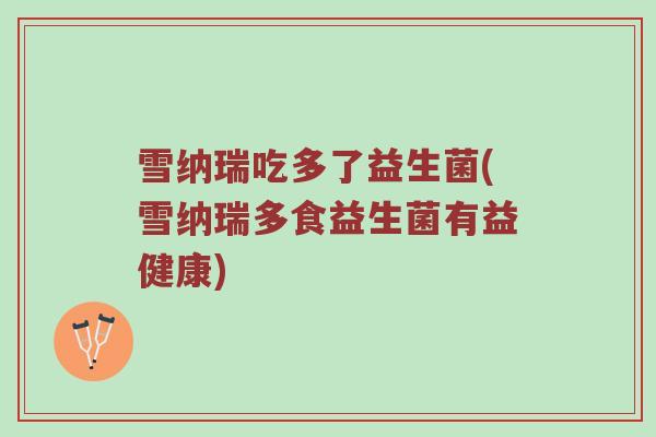 雪纳瑞吃多了益生菌(雪纳瑞多食益生菌有益健康)