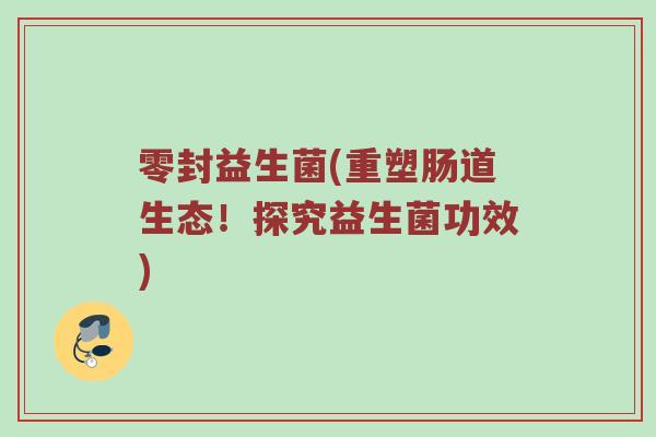 零封益生菌(重塑肠道生态！探究益生菌功效)