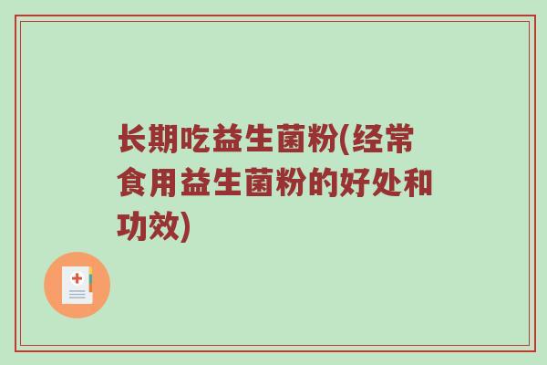 长期吃益生菌粉(经常食用益生菌粉的好处和功效)