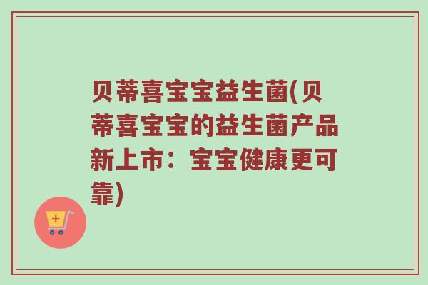 贝蒂喜宝宝益生菌(贝蒂喜宝宝的益生菌产品新上市：宝宝健康更可靠)