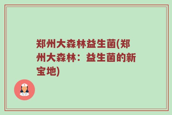 郑州大森林益生菌(郑州大森林：益生菌的新宝地)