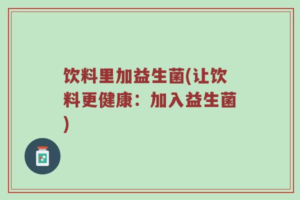 饮料里加益生菌(让饮料更健康：加入益生菌)