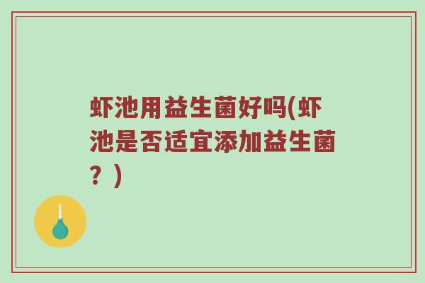虾池用益生菌好吗(虾池是否适宜添加益生菌？)