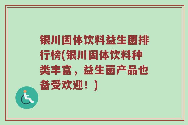 银川固体饮料益生菌排行榜(银川固体饮料种类丰富，益生菌产品也备受欢迎！)