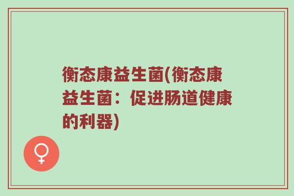 衡态康益生菌(衡态康益生菌：促进肠道健康的利器)