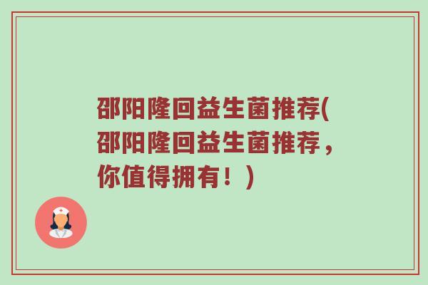 邵阳隆回益生菌推荐(邵阳隆回益生菌推荐，你值得拥有！)