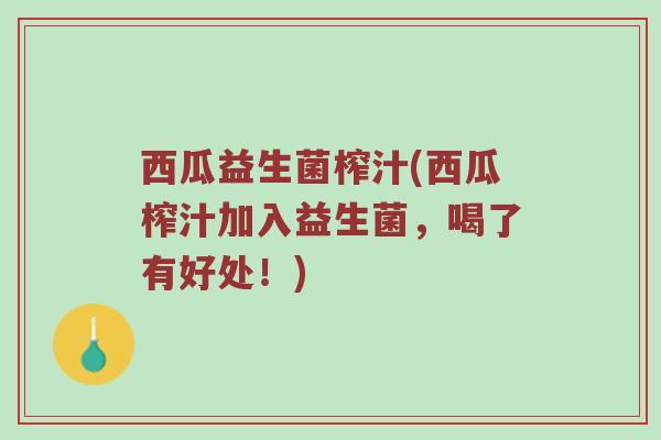 西瓜益生菌榨汁(西瓜榨汁加入益生菌，喝了有好处！)
