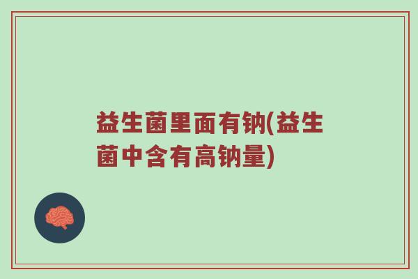 益生菌里面有钠(益生菌中含有高钠量)