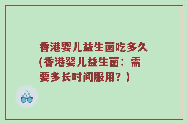 香港婴儿益生菌吃多久(香港婴儿益生菌:需要多长时间服用?) 香港婴儿益生菌吃多久(香港婴儿益生菌:需要多长时间服用?)