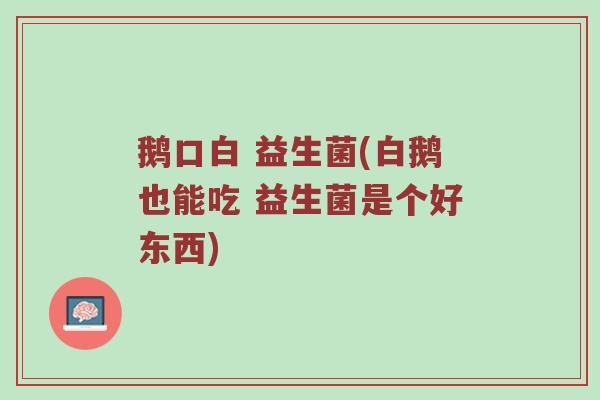 鹅口白 益生菌(白鹅也能吃 益生菌是个好东西)
