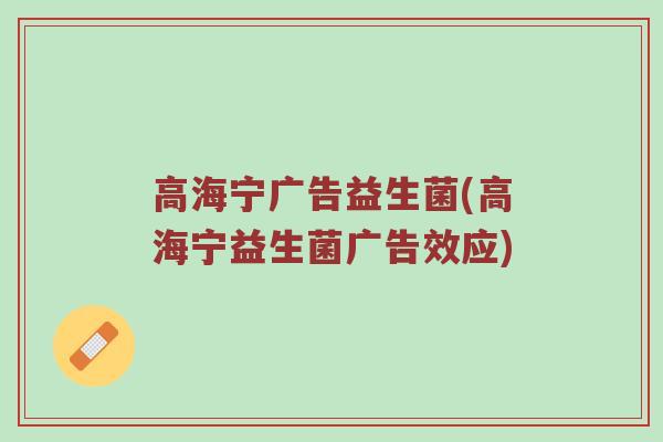 高海宁广告益生菌(高海宁益生菌广告效应)