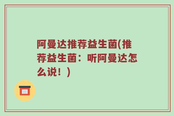 阿曼达推荐益生菌(推荐益生菌：听阿曼达怎么说！)