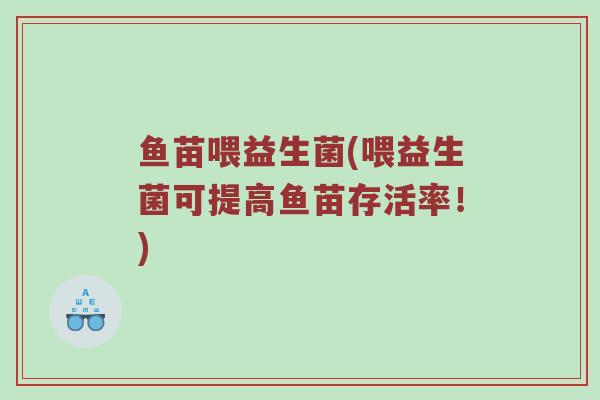 鱼苗喂益生菌(喂益生菌可提高鱼苗存活率！)