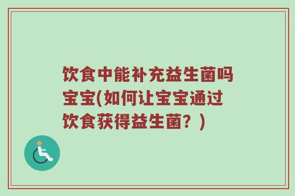 饮食中能补充益生菌吗宝宝(如何让宝宝通过饮食获得益生菌？)