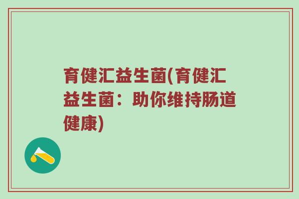 育健汇益生菌(育健汇益生菌：助你维持肠道健康)