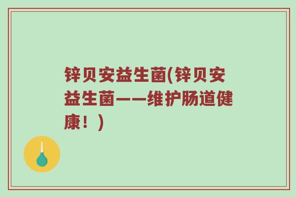 锌贝安益生菌(锌贝安益生菌——维护肠道健康！)