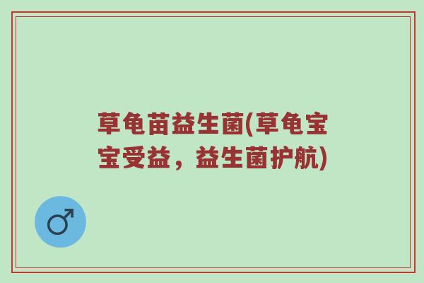 草龟苗益生菌(草龟宝宝受益，益生菌护航)
