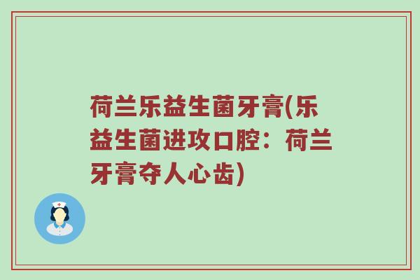 荷兰乐益生菌牙膏(乐益生菌进攻口腔：荷兰牙膏夺人心齿)