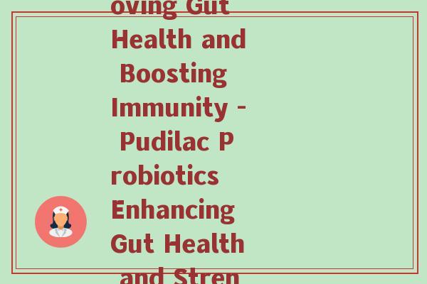 蒲迪乐益生菌(Pudilac Probiotics Improving Gut Health and Boosting Immunity - Pudilac Probiotics Enhancing Gut Health and Strengthening Immune System.)