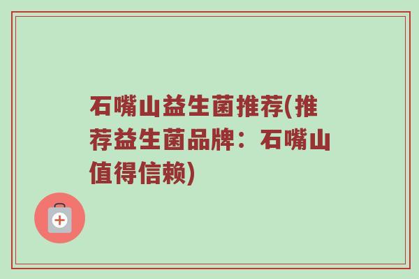 石嘴山益生菌推荐(推荐益生菌品牌：石嘴山值得信赖)
