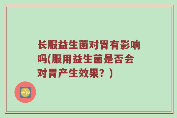 长服益生菌对胃有影响吗(服用益生菌是否会对胃产生效果？)