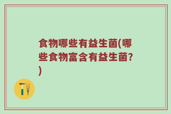 食物哪些有益生菌(哪些食物富含有益生菌？)