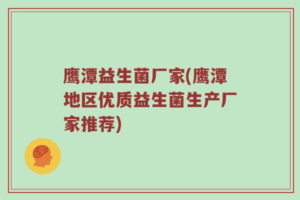 鹰潭益生菌厂家(鹰潭地区优质益生菌生产厂家推荐)