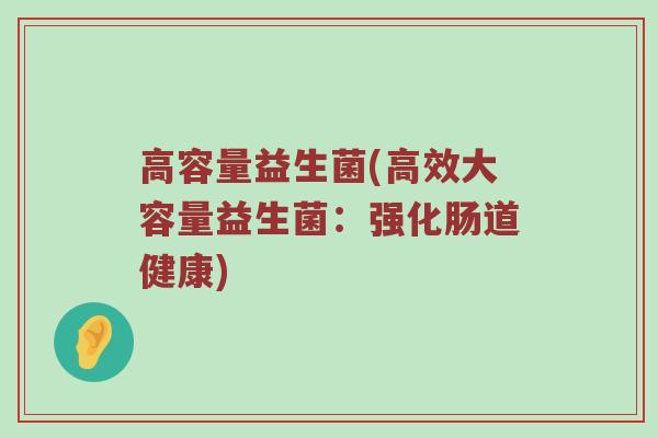 高容量益生菌(高效大容量益生菌:强化肠道健康) 高容量益生菌(高效大容量益生菌:强化肠道健康)
