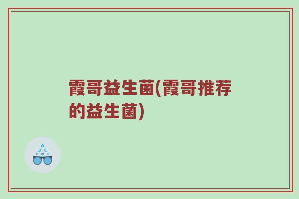 霞哥益生菌(霞哥推荐的益生菌)