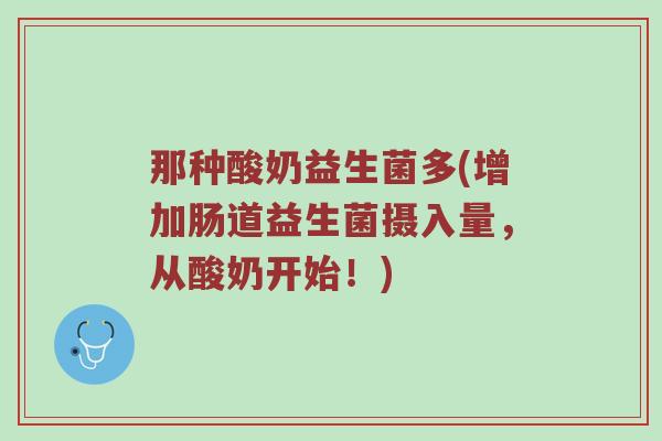 那种酸奶益生菌多(增加肠道益生菌摄入量，从酸奶开始！)