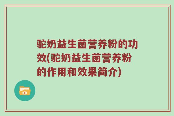驼奶益生菌营养粉的功效(驼奶益生菌营养粉的作用和效果简介)