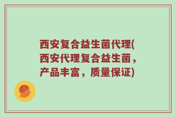 西安复合益生菌代理(西安代理复合益生菌，产品丰富，质量保证)