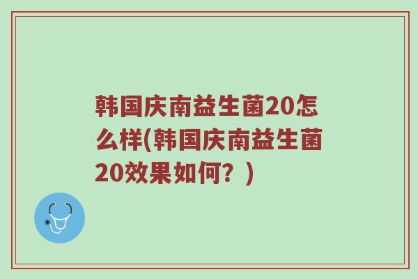 韩国庆南益生菌20怎么样(韩国庆南益生菌20效果如何？)
