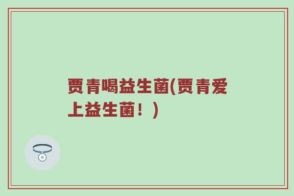 贾青喝益生菌(贾青爱上益生菌！)