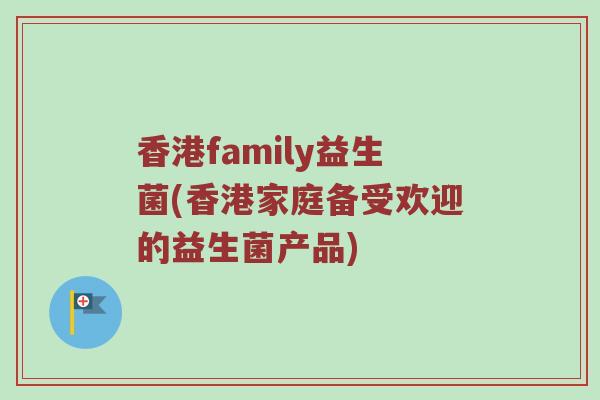 香港family益生菌(香港家庭备受欢迎的益生菌产品)