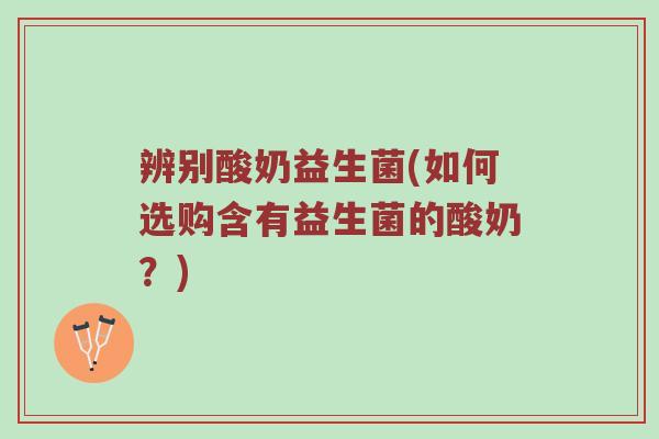 辨别酸奶益生菌(如何选购含有益生菌的酸奶？)
