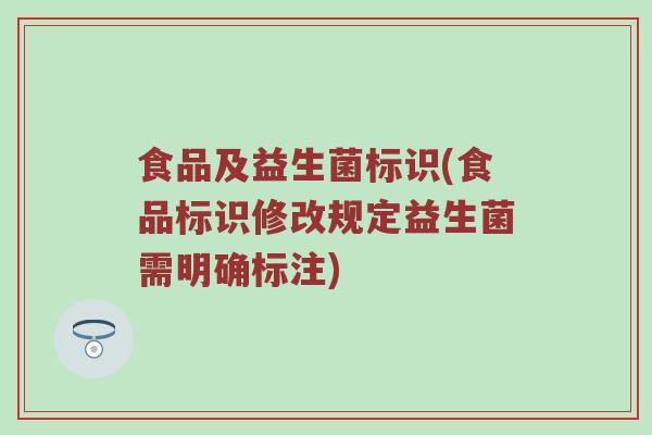 食品及益生菌标识(食品标识修改规定益生菌需明确标注)