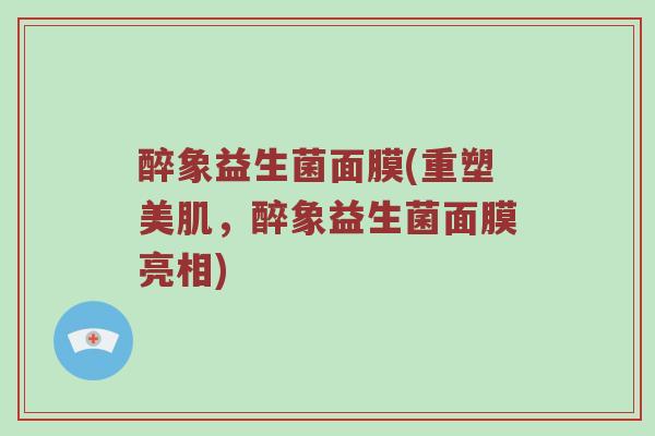 醉象益生菌面膜(重塑美肌，醉象益生菌面膜亮相)